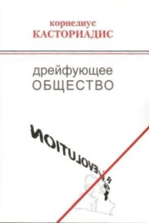 Касториадис К. Дрейфующее общество. Беседы и дискуссии (1974-1997).