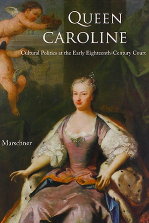 J. Marschner. Queen Caroline : cultural politics at the early eighteenth-century court.