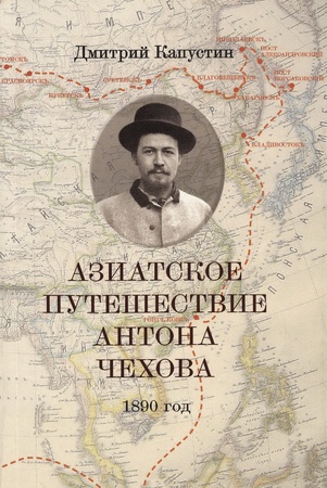 Дмитрий Капустин.  Азиатское путешествие Антона Чехова, 1890 год. 
