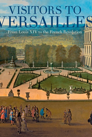 Visitors to Versailles. From Louis XIV to the French Revolution