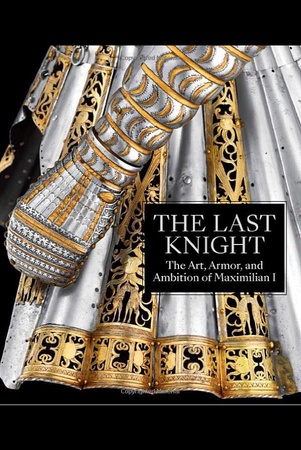 The last knight: the art, armor, and ambition of Maximilian I