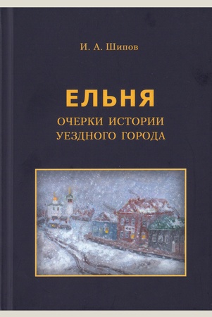Шипов И. А., Ельня: очерки истории уездного города