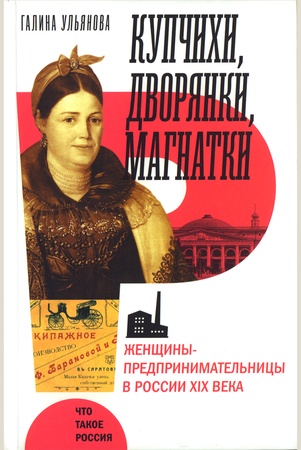 Ульянова Г. Н., Купчихи, дворянки, магнатки: женщины-предпринимательницы в России XIX века