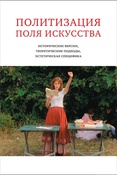 Политизация поля искусства: исторические версии, теоретические подходы, эстетическая специфика