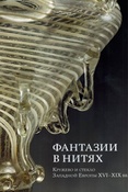 Фантазии в нитях. Кружево и стекло Западной Европы XVI - XIX вв. 