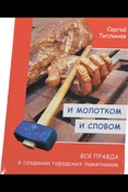 Титлинов, Сергей Валентинович.  И молотком и словом: вся правда о  создании городских памятников 