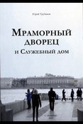 Трубинов, Юрий Викторович Мраморный дворец и Служебный дом : очерки истории архитектуры зданий и судеб обитателей / Юрий Трубинов. - Санкт-Петербург : Нестор-История, 2018. – 863 с.