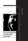 Что нам делать с Роланом Бартом? Сборник статей. Материалы международной конференции, организованной в ознаменование 100-летнего юбилея выдающегося французского писателя, критика, теоретика культуры Ролана Барта.