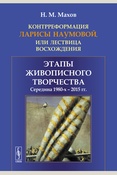 Махов Н. М., Контрреформация Ларисы Наумовой, или Лествица восхождения. этапы живописного творчества: середина 1980-х - 2015 гг.