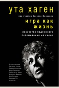 Ута Хаген., Игра как жизнь. искусство подлинного переживания на сцене. [от наставника Сигурни Уивер, Лайзы Минелли, Вупи Голдберг, Роберта де Ниро, Марлона Брандо, Аль Пачино, Аманды Пит и других]