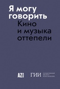 Я могу говорить. Кино и музыка оттепели: [сборник статей]