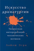 Эгри Л., Искусство драматургии: творческая интерпретация человеческих мотивов