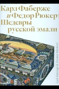 Карл Фаберже и Федор Рюкерт. Шедевры русской эмали: издание к выставке, 15 апреля - 16 августа 2020 года - Москва