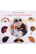 Макеев С. Л., О чем рассказал веер: в книге представлены веера из коллекции Татьяны Макеевой