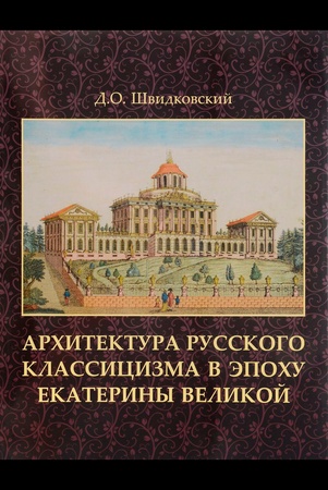 Д. Швидковский. Архитектура русского классицизма в эпоху Екатерины Великой