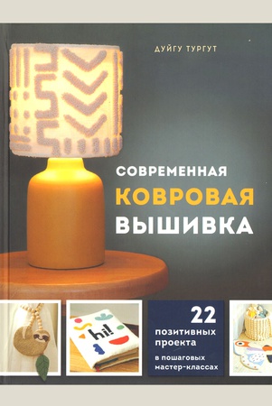 Тургут, Дуйгу. Современная ковровая вышивка. 22 позитивных проекта в пошаговых мастер-классах / Дуйгу Тургут ; [перевод с турецкого А. И. Фаттаховой]. — Москва : Эксмо, 2024. — 128 с. : цв. ил. — (Популярная энциклопедия со¬временного рукоделия).