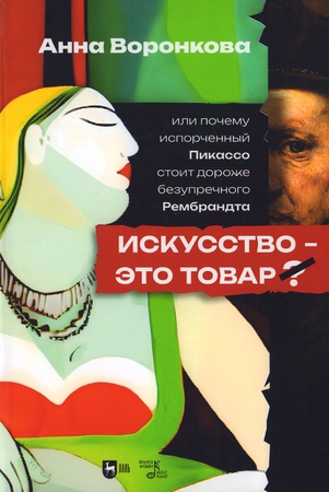 Воронкова А. С. Искусство — это товар? Или почему испорченный Пикассо стоит дороже безупречного Рембрандта