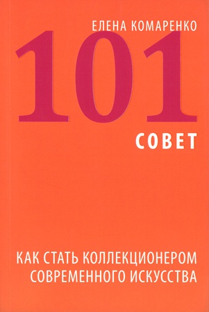 Комаренко Е. 101 совет. Как стать коллекционером современного искусства.