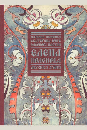 «Елена Поленова. Музыка узора» Поленова Н., Юнге Е., Пастон Э.